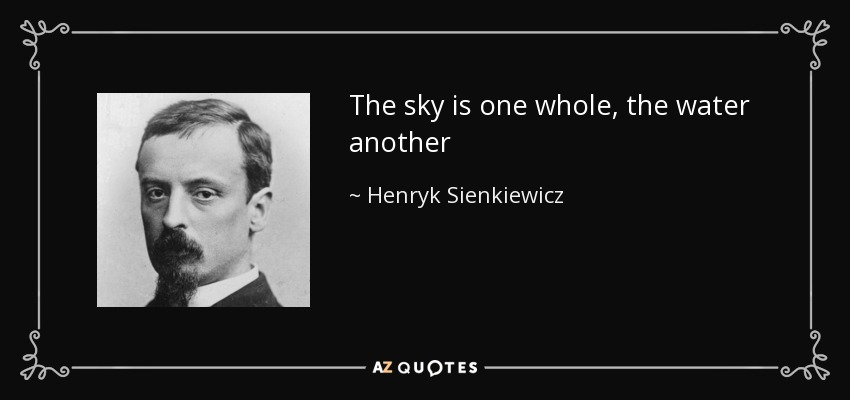 The sky is one whole, the water another - Henryk Sienkiewicz