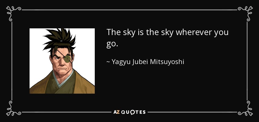 The sky is the sky wherever you go. - Yagyu Jubei Mitsuyoshi