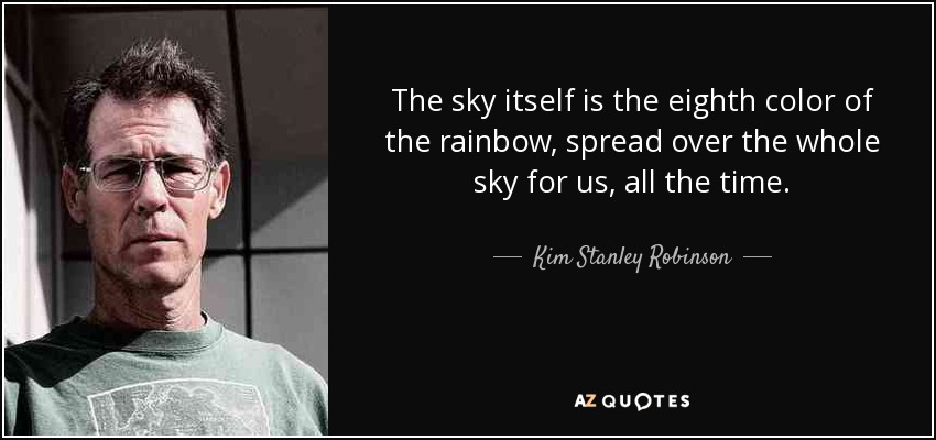 The sky itself is the eighth color of the rainbow, spread over the whole sky for us, all the time. - Kim Stanley Robinson