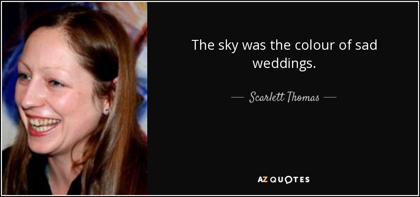 The sky was the colour of sad weddings. - Scarlett Thomas