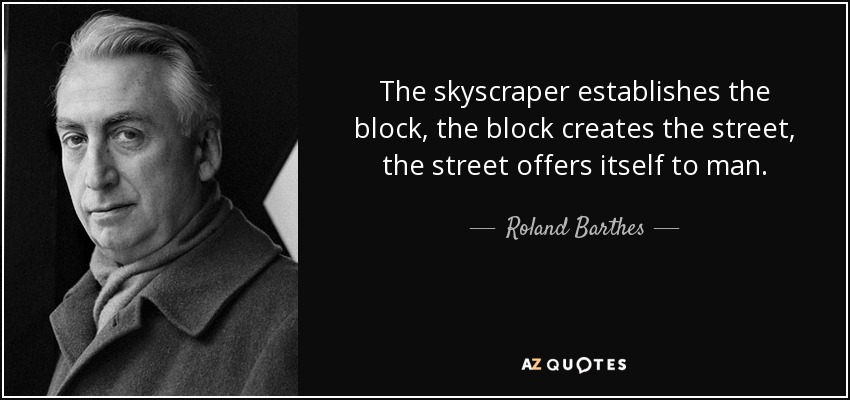 The skyscraper establishes the block, the block creates the street, the street offers itself to man. - Roland Barthes