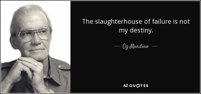 The slaughterhouse of failure is not my destiny. - Og Mandino