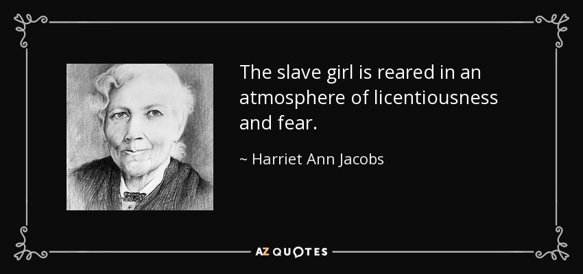 The slave girl is reared in an atmosphere of licentiousness and fear. - Harriet Ann Jacobs