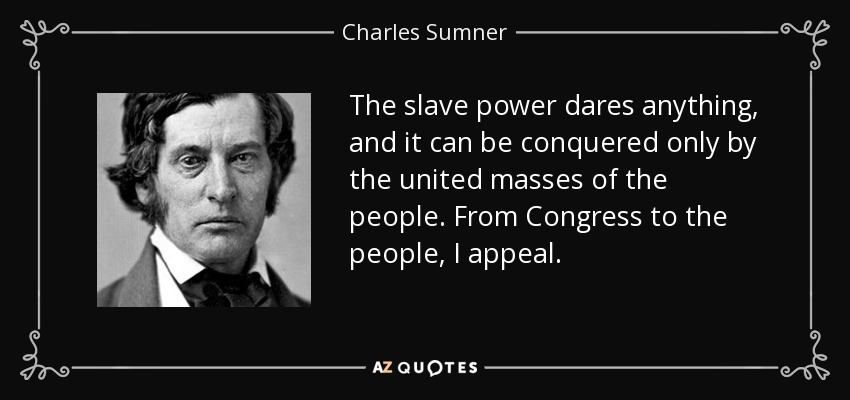 The slave power dares anything, and it can be conquered only by the united masses of the people. From Congress to the people, I appeal. - Charles Sumner