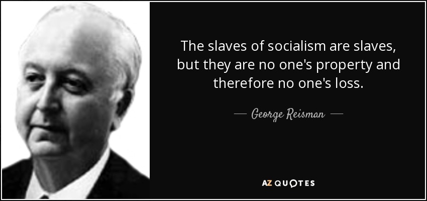 The slaves of socialism are slaves, but they are no one's property and therefore no one's loss. - George Reisman