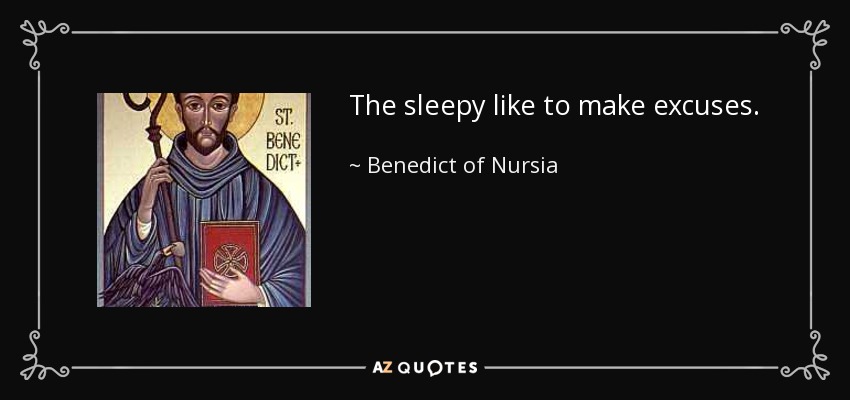 The sleepy like to make excuses. - Benedict of Nursia
