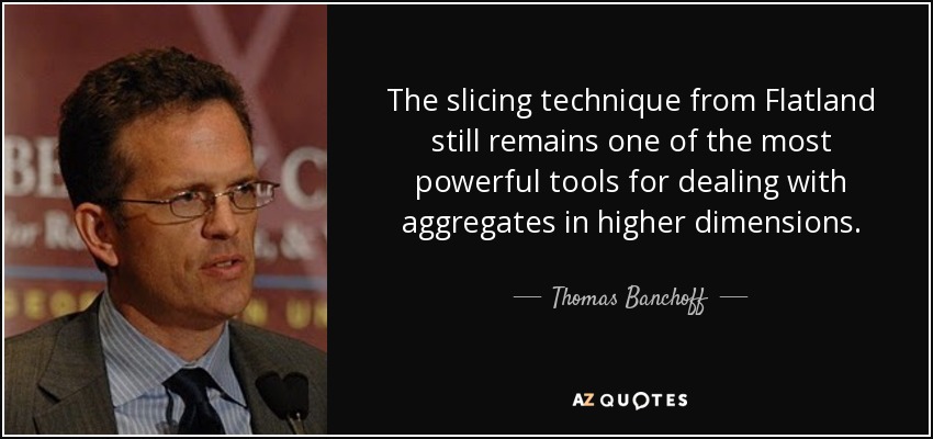 The slicing technique from Flatland still remains one of the most powerful tools for dealing with aggregates in higher dimensions. - Thomas Banchoff