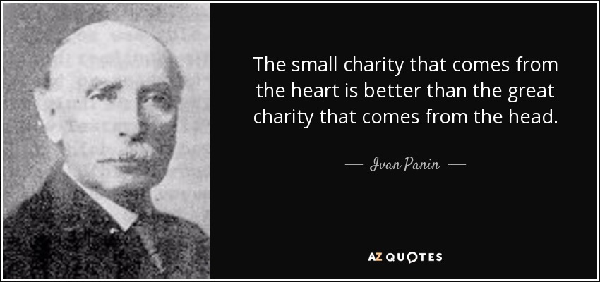 The small charity that comes from the heart is better than the great charity that comes from the head. - Ivan Panin