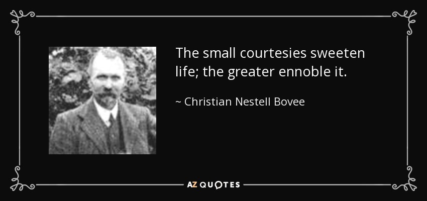 The small courtesies sweeten life; the greater ennoble it. - Christian Nestell Bovee