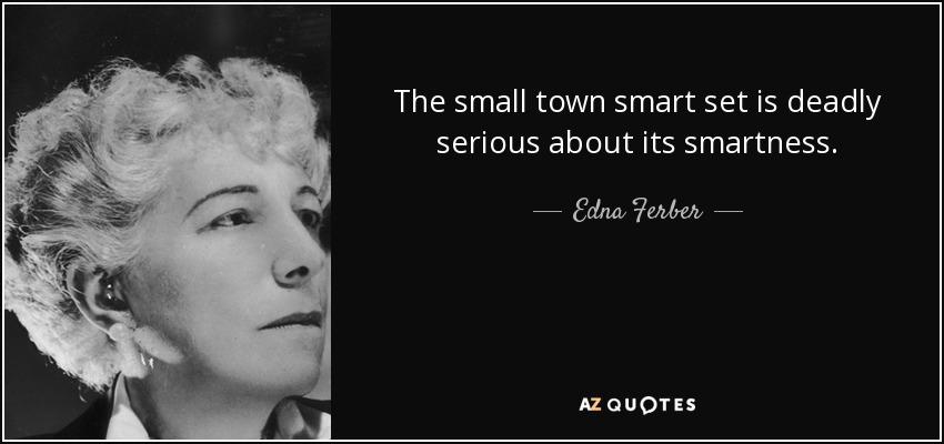 The small town smart set is deadly serious about its smartness. - Edna Ferber