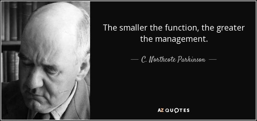 The smaller the function, the greater the management. - C. Northcote Parkinson