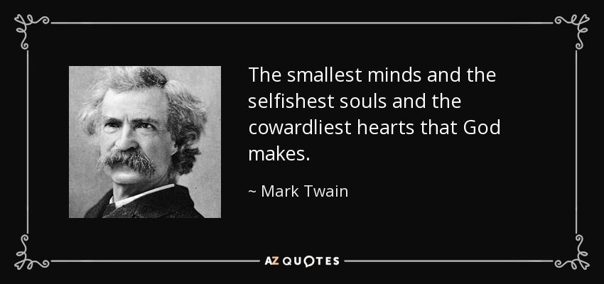 The smallest minds and the selfishest souls and the cowardliest hearts that God makes. - Mark Twain