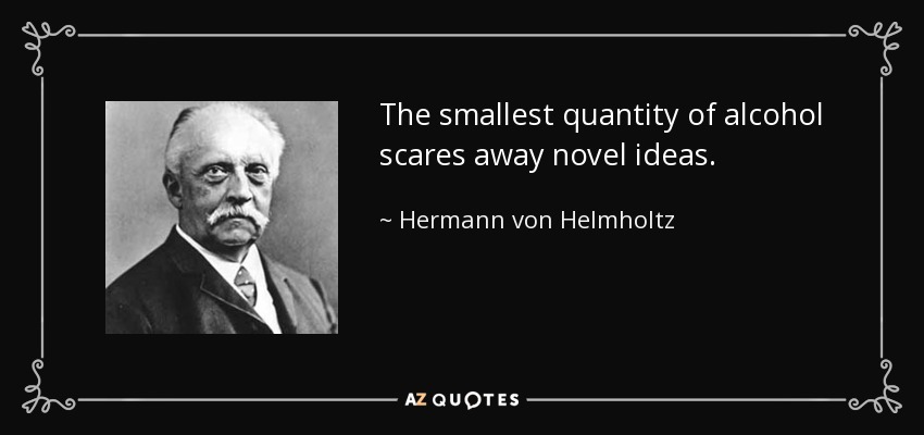 The smallest quantity of alcohol scares away novel ideas. - Hermann von Helmholtz