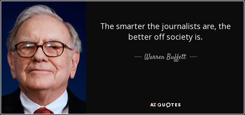 The smarter the journalists are, the better off society is. - Warren Buffett