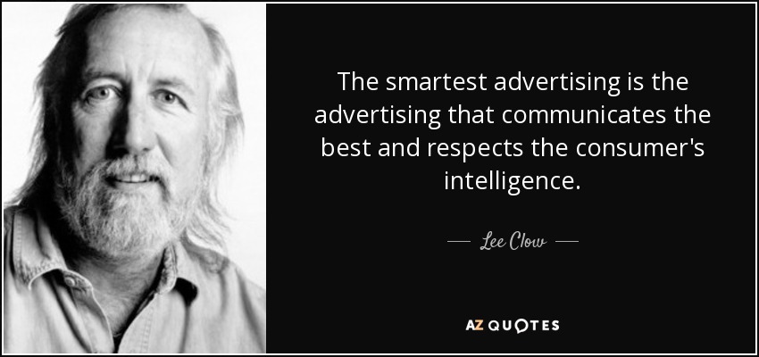 The smartest advertising is the advertising that communicates the best and respects the consumer's intelligence. - Lee Clow