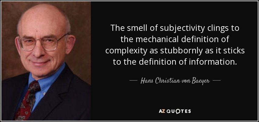 The smell of subjectivity clings to the mechanical definition of complexity as stubbornly as it sticks to the definition of information. - Hans Christian von Baeyer