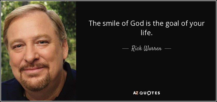 The smile of God is the goal of your life. - Rick Warren