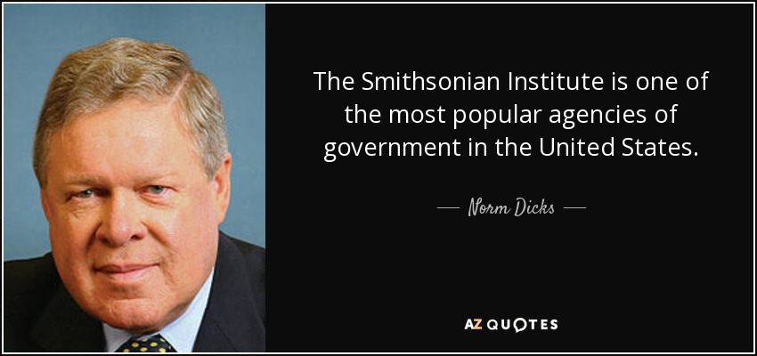 The Smithsonian Institute is one of the most popular agencies of government in the United States. - Norm Dicks