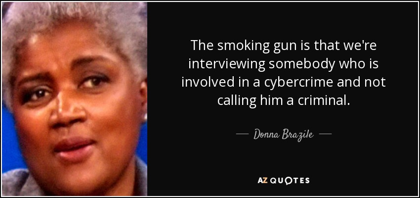 The smoking gun is that we're interviewing somebody who is involved in a cybercrime and not calling him a criminal. - Donna Brazile
