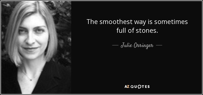 The smoothest way is sometimes full of stones. - Julie Orringer