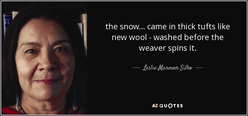 the snow ... came in thick tufts like new wool - washed before the weaver spins it. - Leslie Marmon Silko