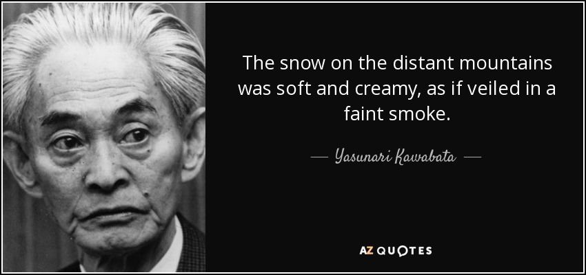 The snow on the distant mountains was soft and creamy, as if veiled in a faint smoke. - Yasunari Kawabata