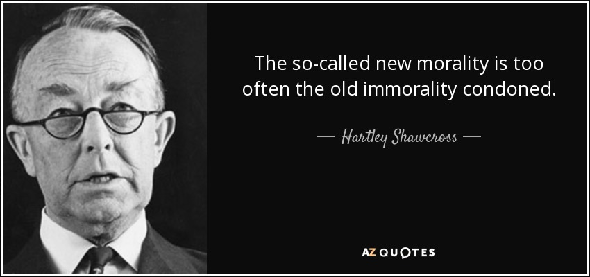 The so-called new morality is too often the old immorality condoned. - Hartley Shawcross, Baron Shawcross