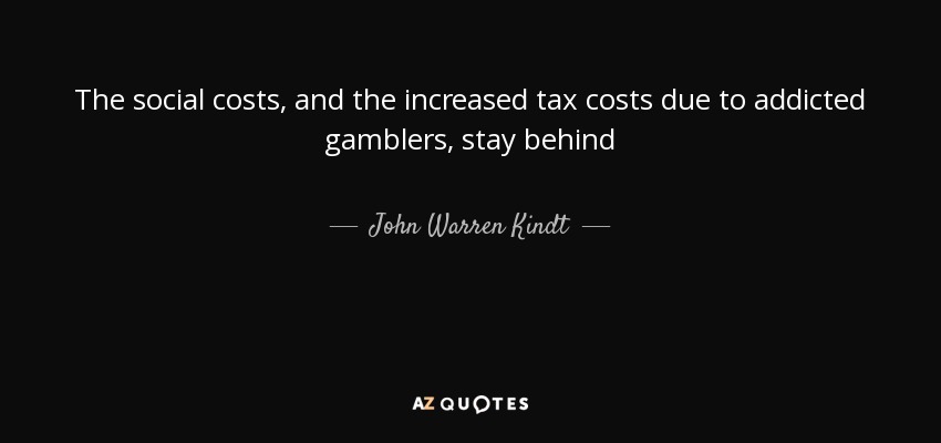 The social costs, and the increased tax costs due to addicted gamblers, stay behind - John Warren Kindt