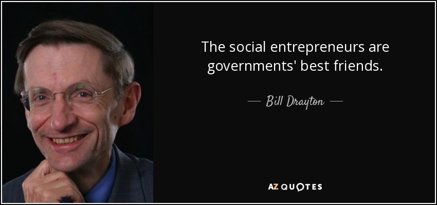 The social entrepreneurs are governments' best friends. - Bill Drayton