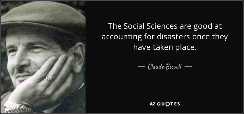 The Social Sciences are good at accounting for disasters once they have taken place. - Claude Bissell