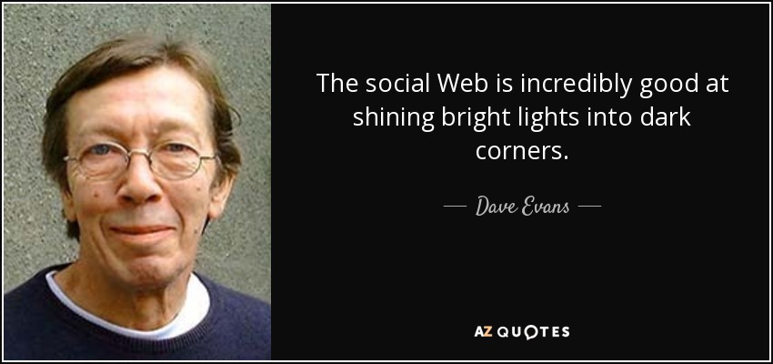 The social Web is incredibly good at shining bright lights into dark corners. - Dave Evans