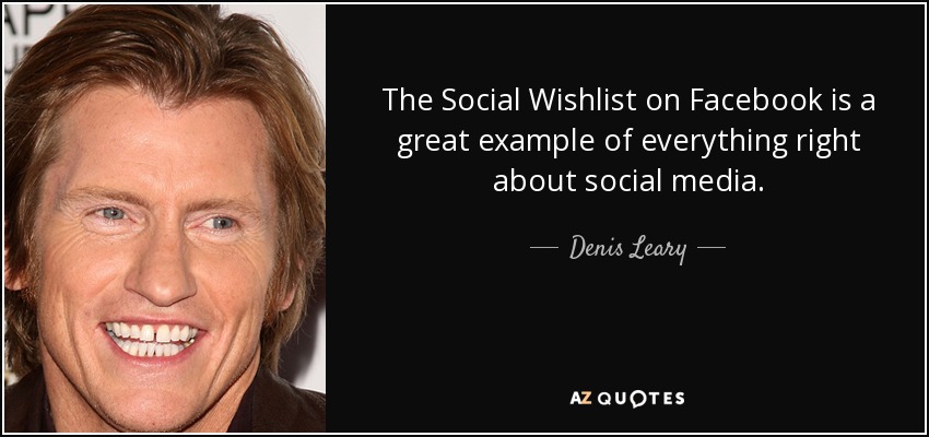 The Social Wishlist on Facebook is a great example of everything right about social media. - Denis Leary