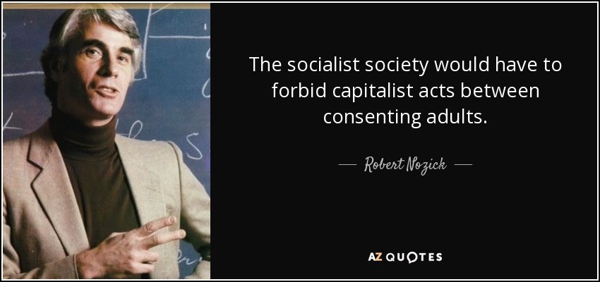The socialist society would have to forbid capitalist acts between consenting adults. - Robert Nozick