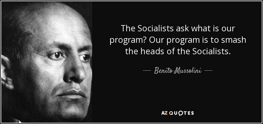 The Socialists ask what is our program? Our program is to smash the heads of the Socialists. - Benito Mussolini