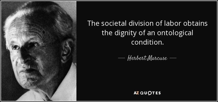 The societal division of labor obtains the dignity of an ontological condition. - Herbert Marcuse