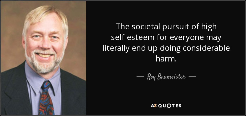 The societal pursuit of high self-esteem for everyone may literally end up doing considerable harm. - Roy Baumeister