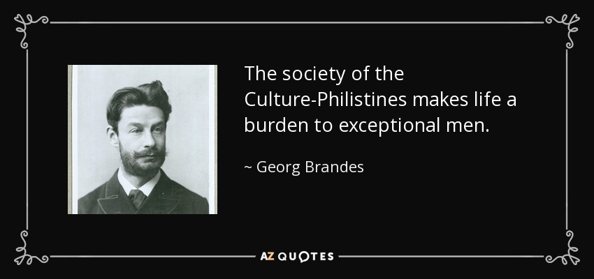 The society of the Culture-Philistines makes life a burden to exceptional men. - Georg Brandes