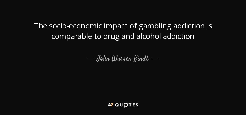 The socio-economic impact of gambling addiction is comparable to drug and alcohol addiction - John Warren Kindt