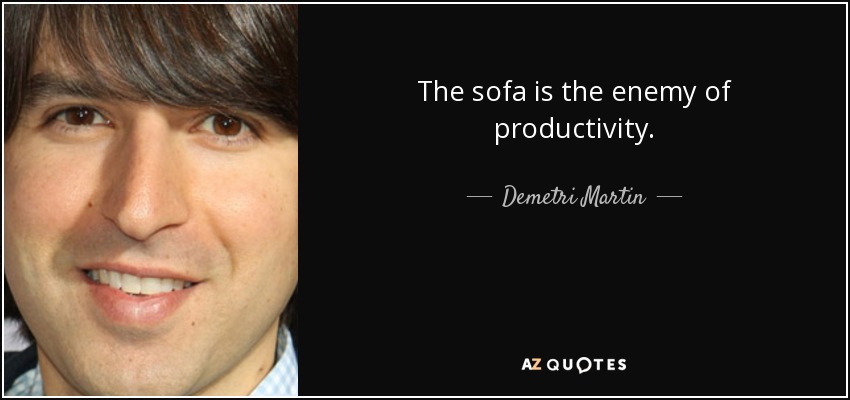 The sofa is the enemy of productivity. - Demetri Martin