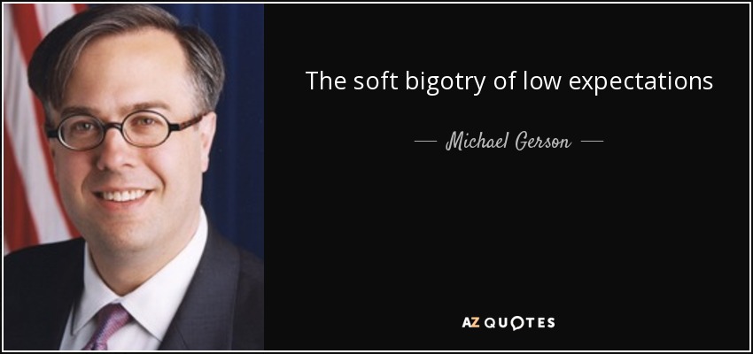 The soft bigotry of low expectations - Michael Gerson