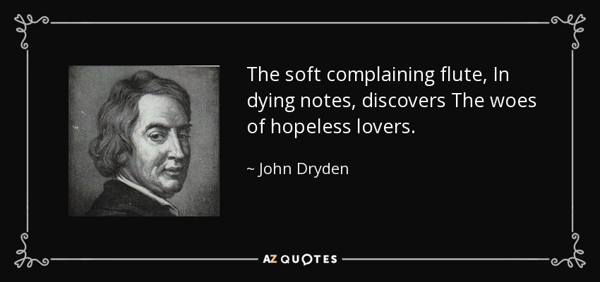 The soft complaining flute, In dying notes, discovers The woes of hopeless lovers. - John Dryden