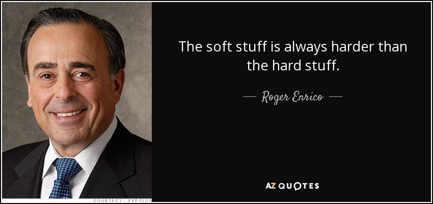 The soft stuff is always harder than the hard stuff. - Roger Enrico