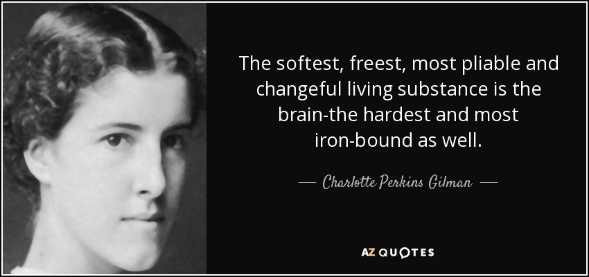 The softest, freest, most pliable and changeful living substance is the brain-the hardest and most iron-bound as well. - Charlotte Perkins Gilman
