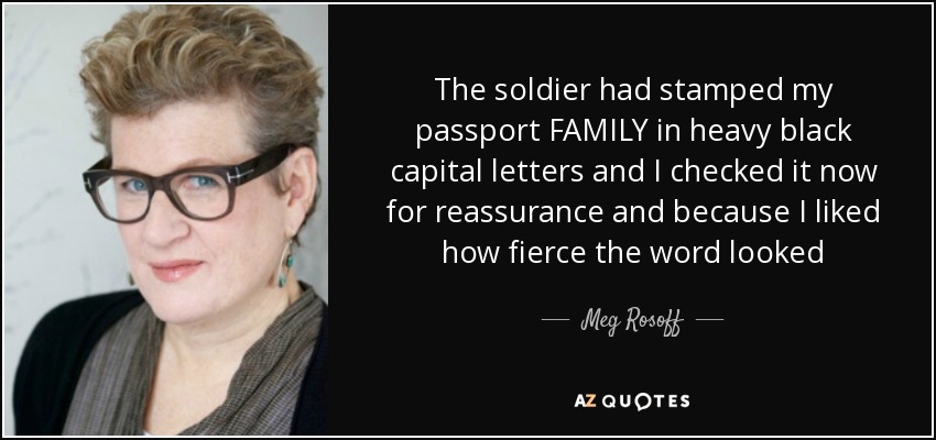 The soldier had stamped my passport FAMILY in heavy black capital letters and I checked it now for reassurance and because I liked how fierce the word looked - Meg Rosoff