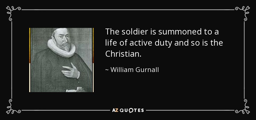 The soldier is summoned to a life of active duty and so is the Christian. - William Gurnall
