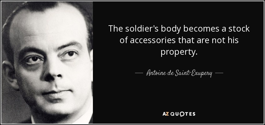 The soldier's body becomes a stock of accessories that are not his property. - Antoine de Saint-Exupery
