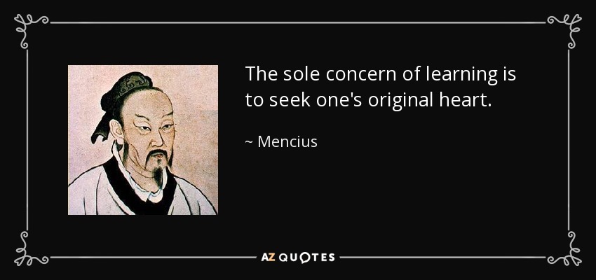 The sole concern of learning is to seek one's original heart. - Mencius
