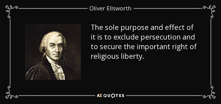 The sole purpose and effect of it is to exclude persecution and to secure the important right of religious liberty. - Oliver Ellsworth