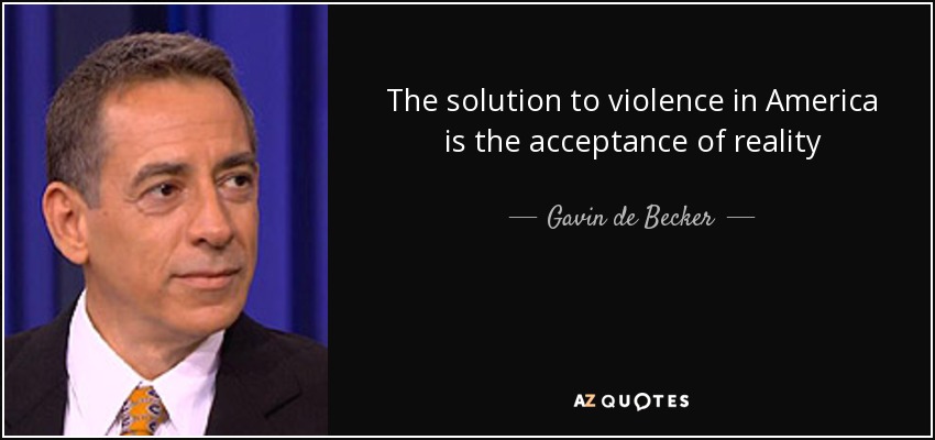 The solution to violence in America is the acceptance of reality - Gavin de Becker