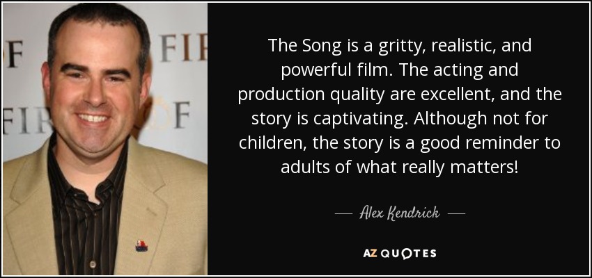 The Song is a gritty, realistic, and powerful film. The acting and production quality are excellent, and the story is captivating. Although not for children, the story is a good reminder to adults of what really matters! - Alex Kendrick